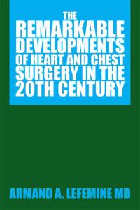 Cover image: The Remarkable Developments of Heart and Chest Surgery in the 20Th Century 9781503516038