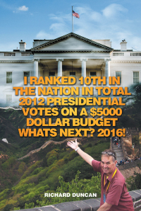Cover image: I Ranked 10Th in the Nation in Total 2012 Presidential Votes on a $5000 Dollar Budget Whats Next? 2016! 9781503588196