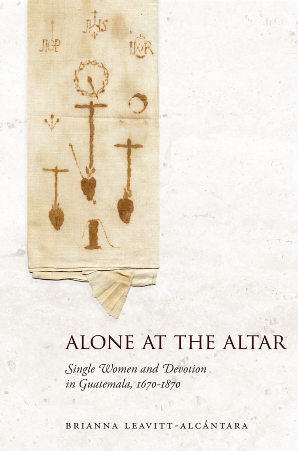 Alone at the Altar Single Women and Devotion in Guatemala, 1670-1870 1st Edition