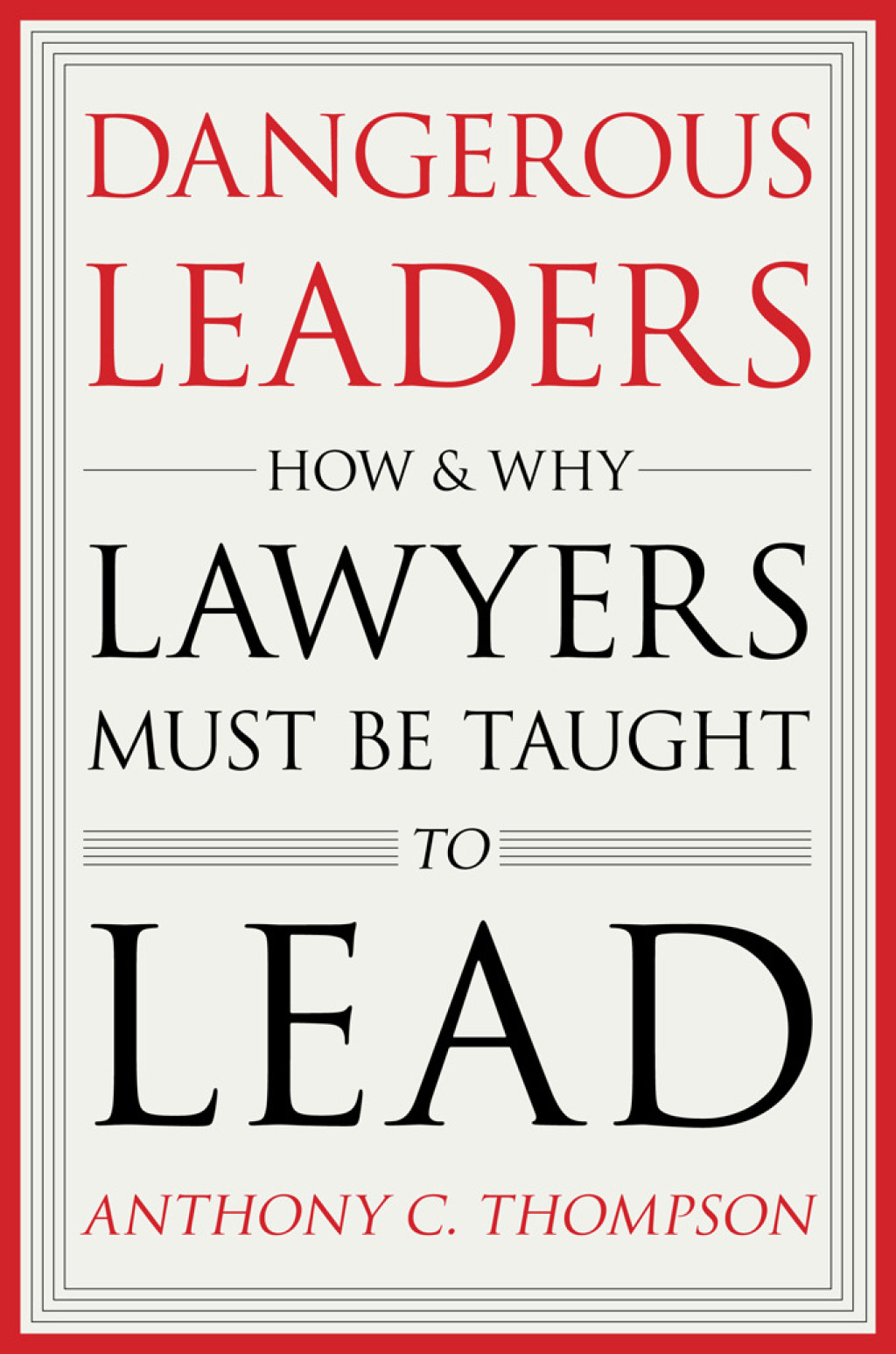 Dangerous Leaders How and Why Lawyers Must Be Taught to Lead 1st Edition