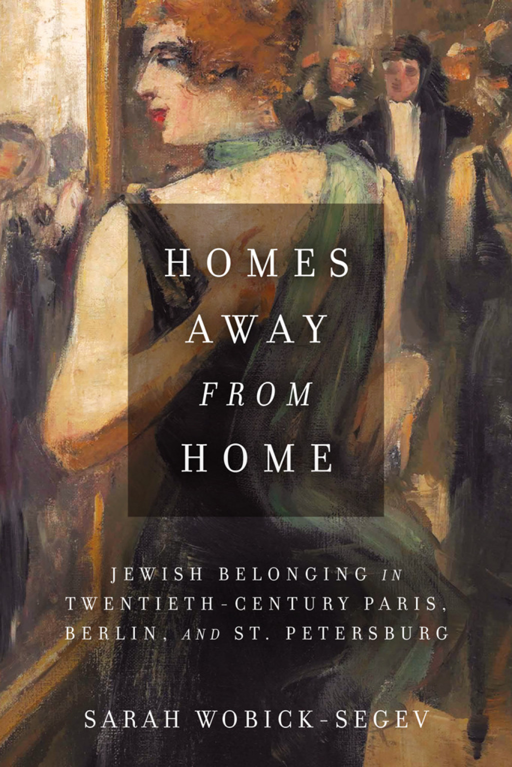 Homes Away from Home Jewish Belonging in Twentieth-Century Paris, Berlin, and St. Petersburg 1st Edition