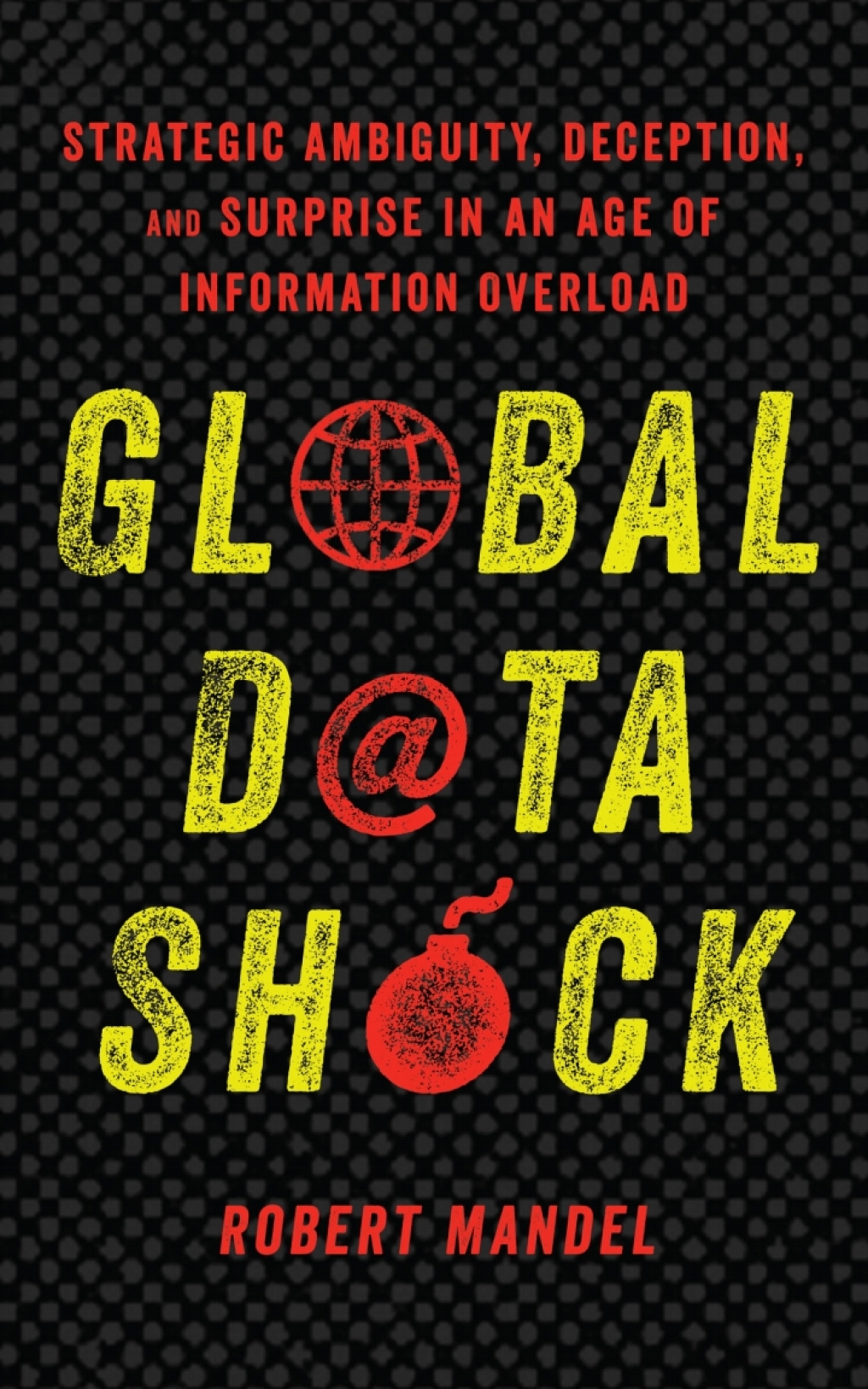 Global Data Shock Strategic Ambiguity, Deception, and Surprise in an Age of Information Overload 1st Edition