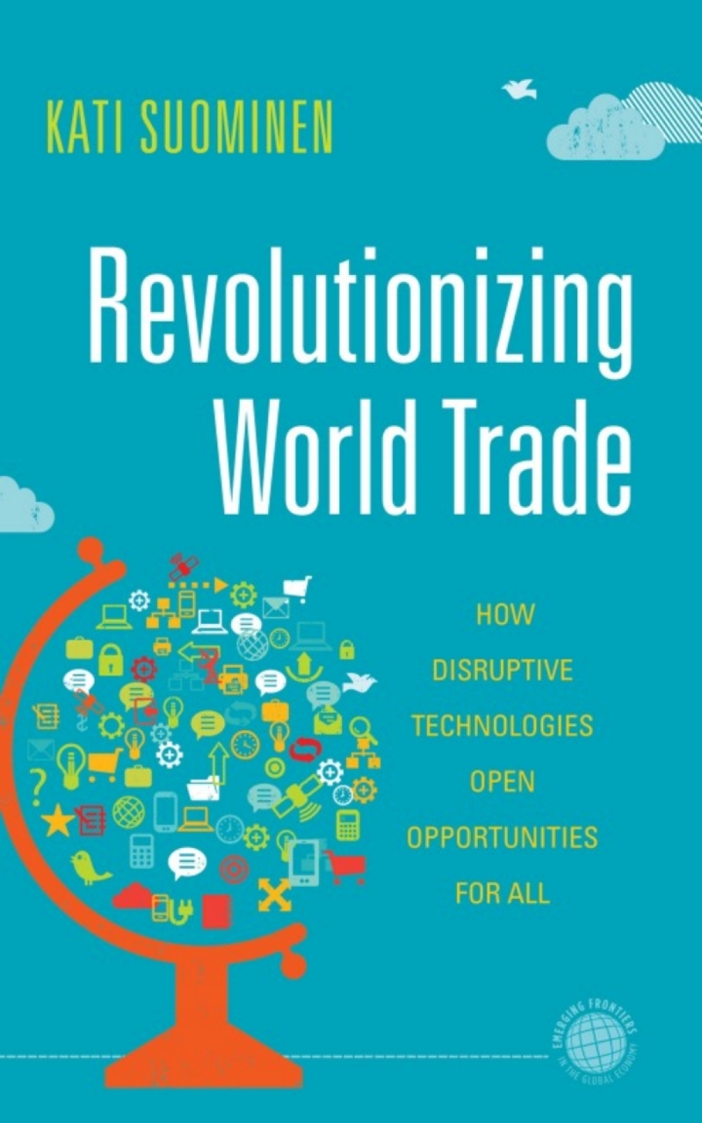 Revolutionizing World Trade How Disruptive Technologies Open Opportunities for All 1st Edition