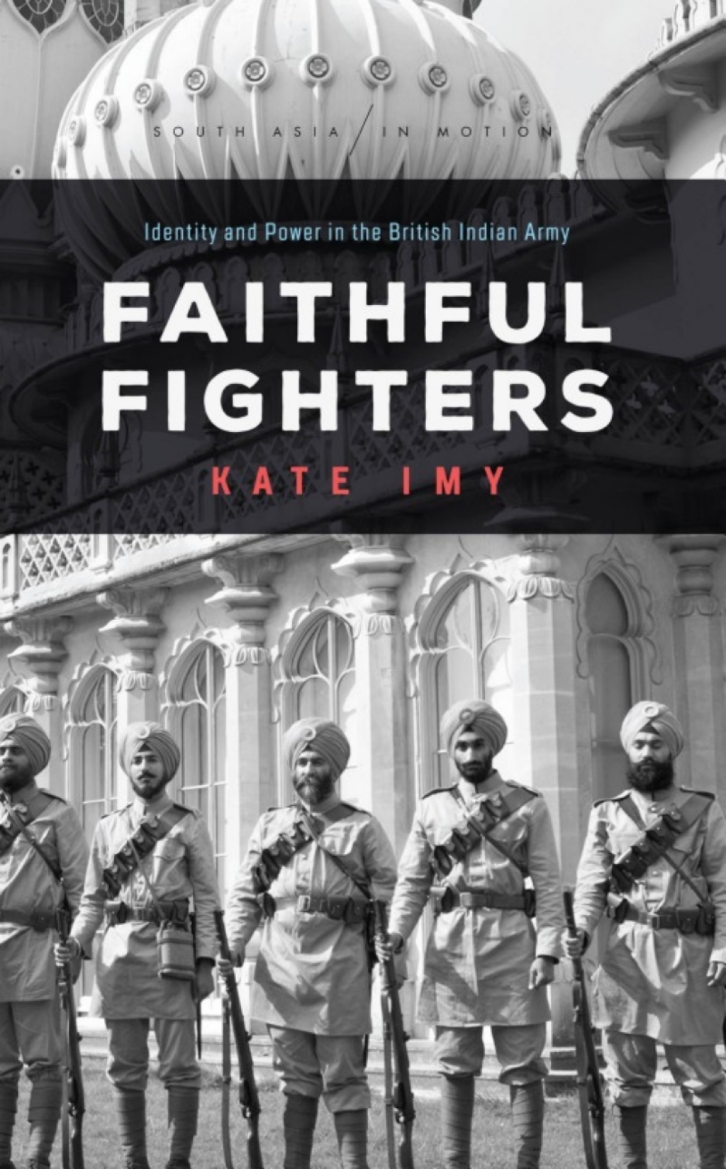 Faithful Fighters Identity and Power in the British Indian Army 1st Edition