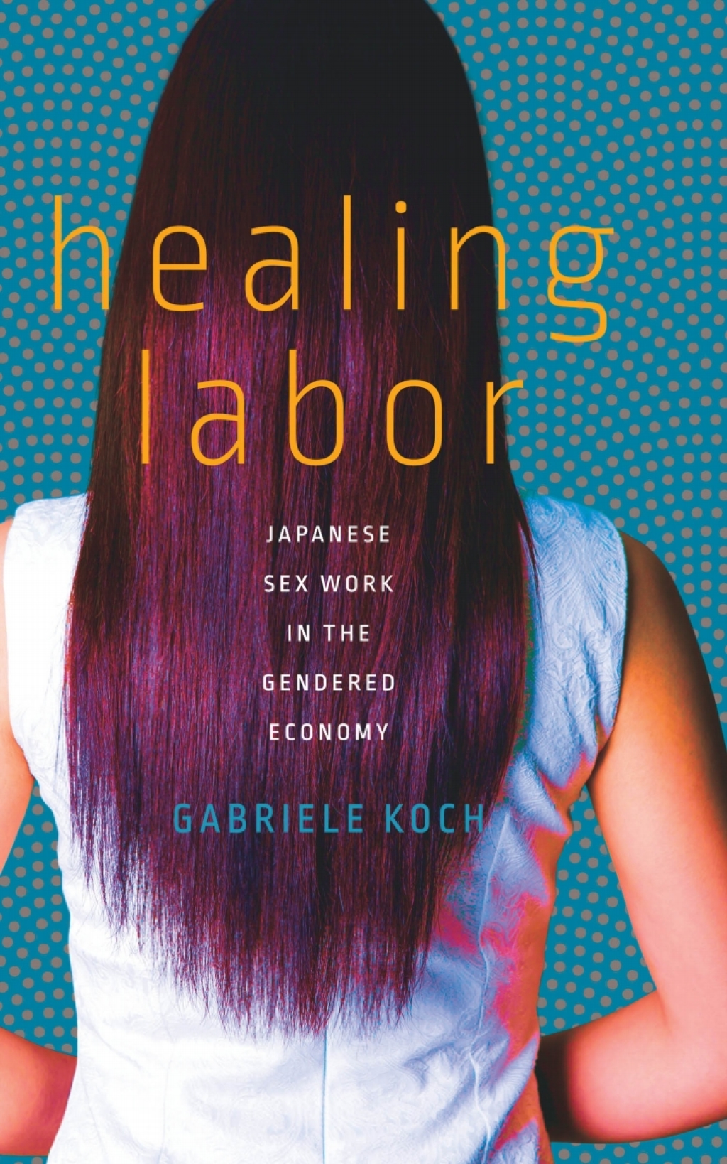 Healing Labor Japanese Sex Work in the Gendered Economy 1st Edition