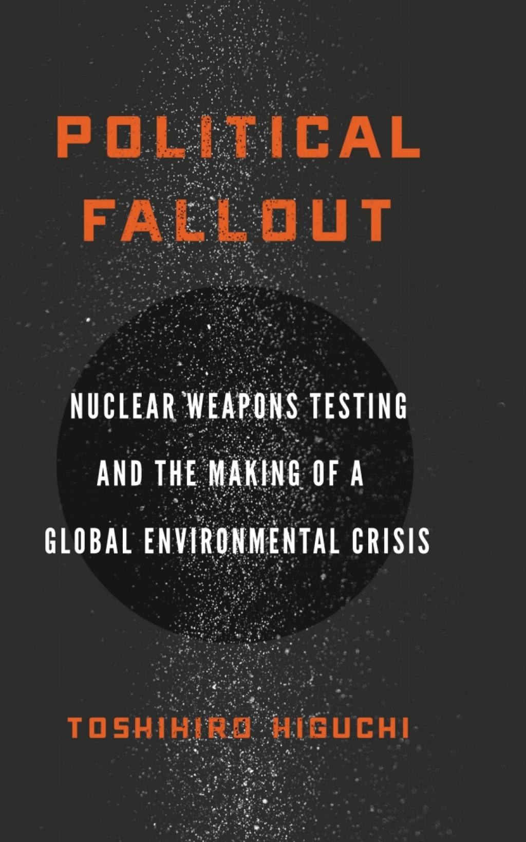 Political Fallout Nuclear Weapons Testing and the Making of a Global Environmental Crisis 1st Edition