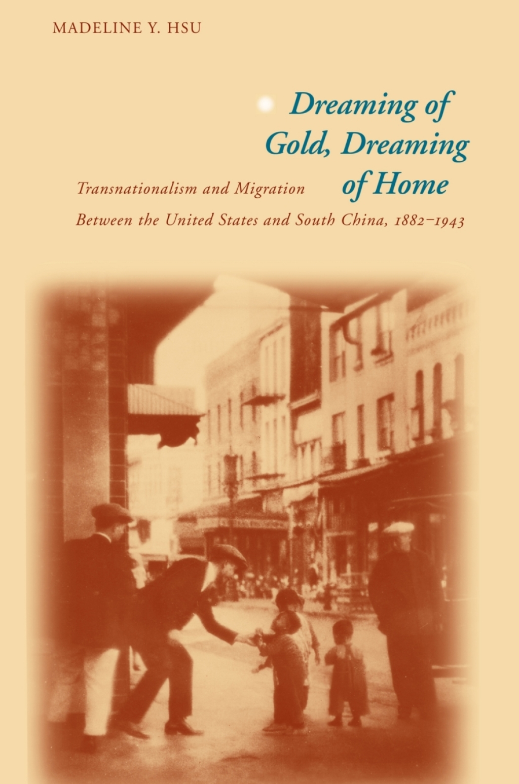 Dreaming of Gold, Dreaming of Home Transnationalism and Migration Between the United States and South China, 1882-1943 1st Edition