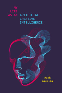 Cover image: My Life as an Artificial Creative Intelligence 1st edition 9781503631076