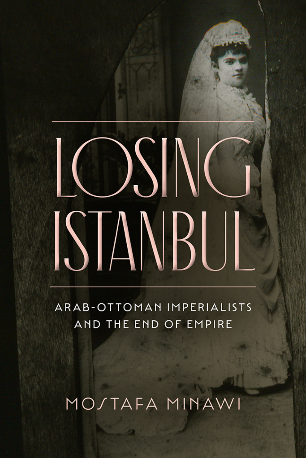Losing Istanbul Arab-Ottoman Imperialists and the End of Empire 1st Edition