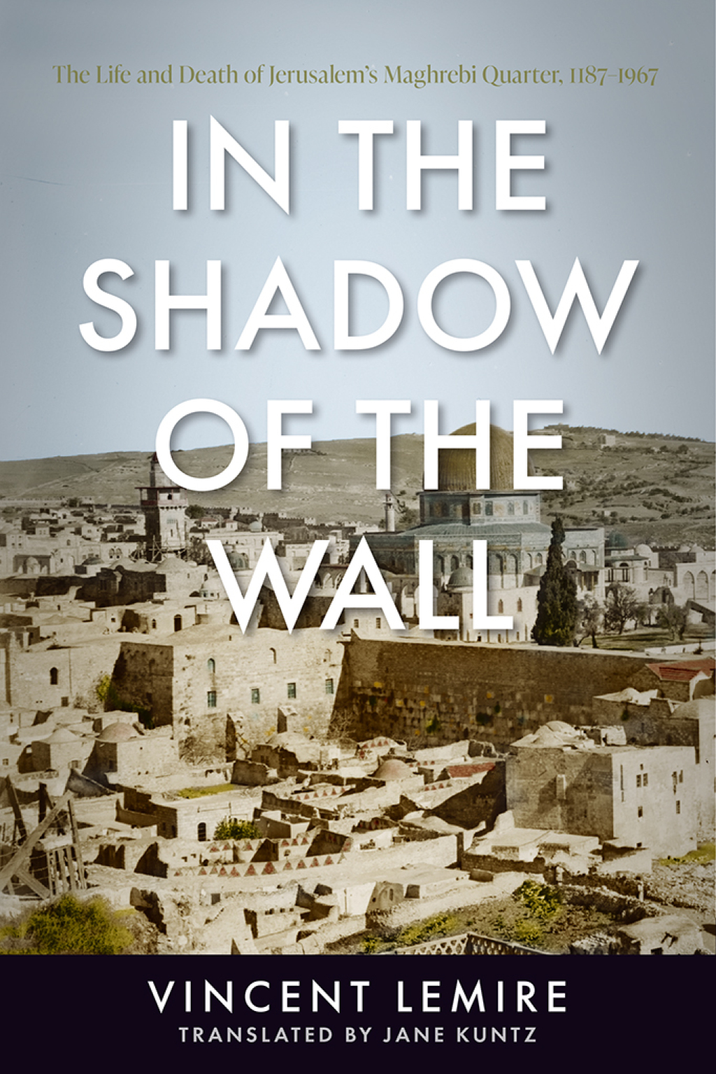 In the Shadow of the Wall The Life and Death of Jerusalem’s Maghrebi Quarter, 1187–1967 1st Edition