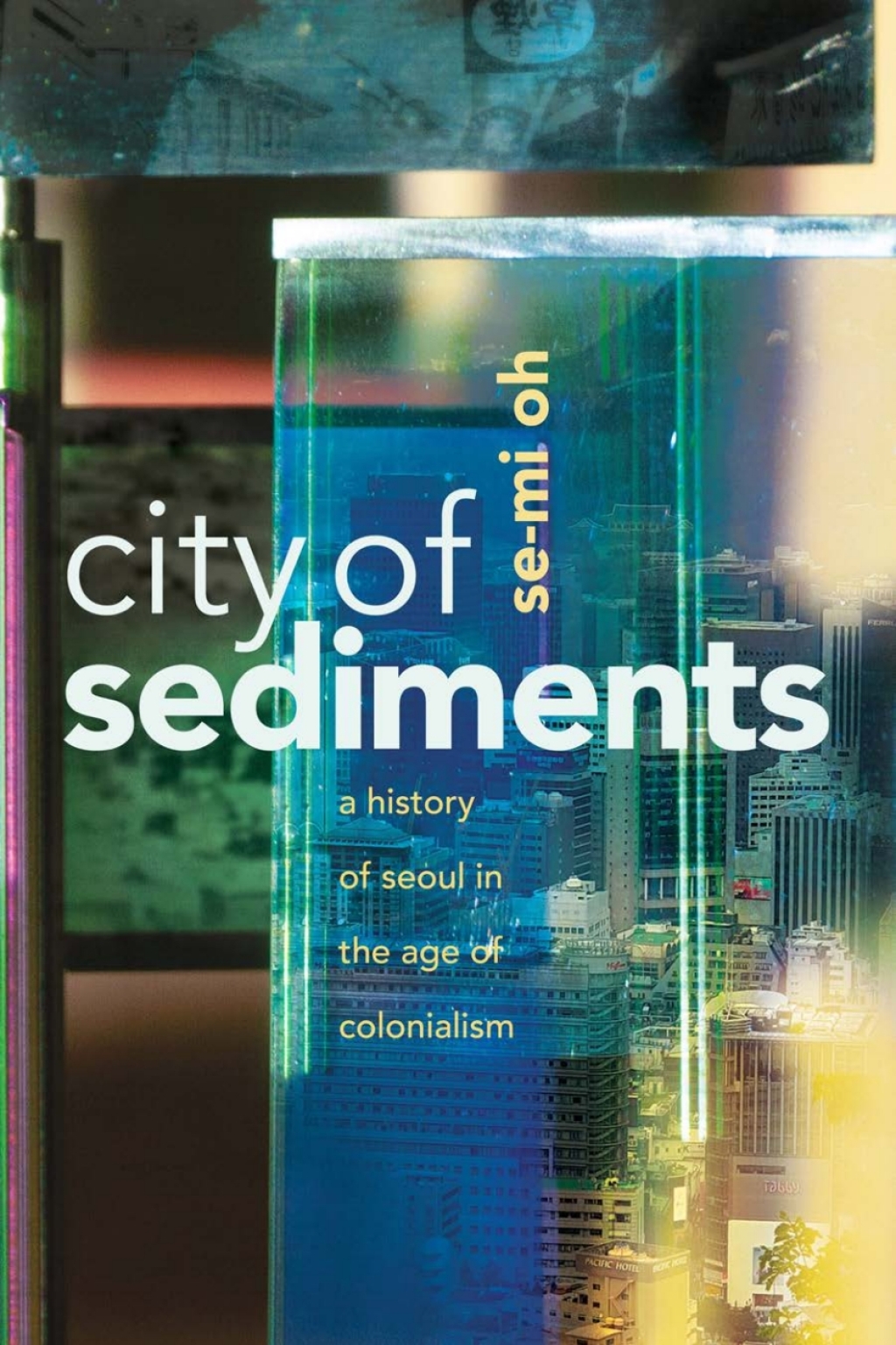 City of Sediments A History of Seoul in the Age of Colonialism 1st Edition