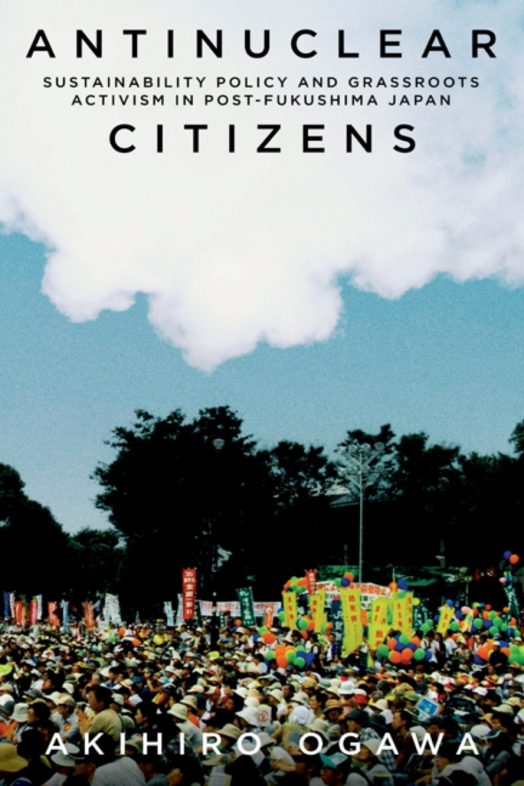 Antinuclear Citizens Sustainability Policy and Grassroots Activism in Post-Fukushima Japan 1st Edition