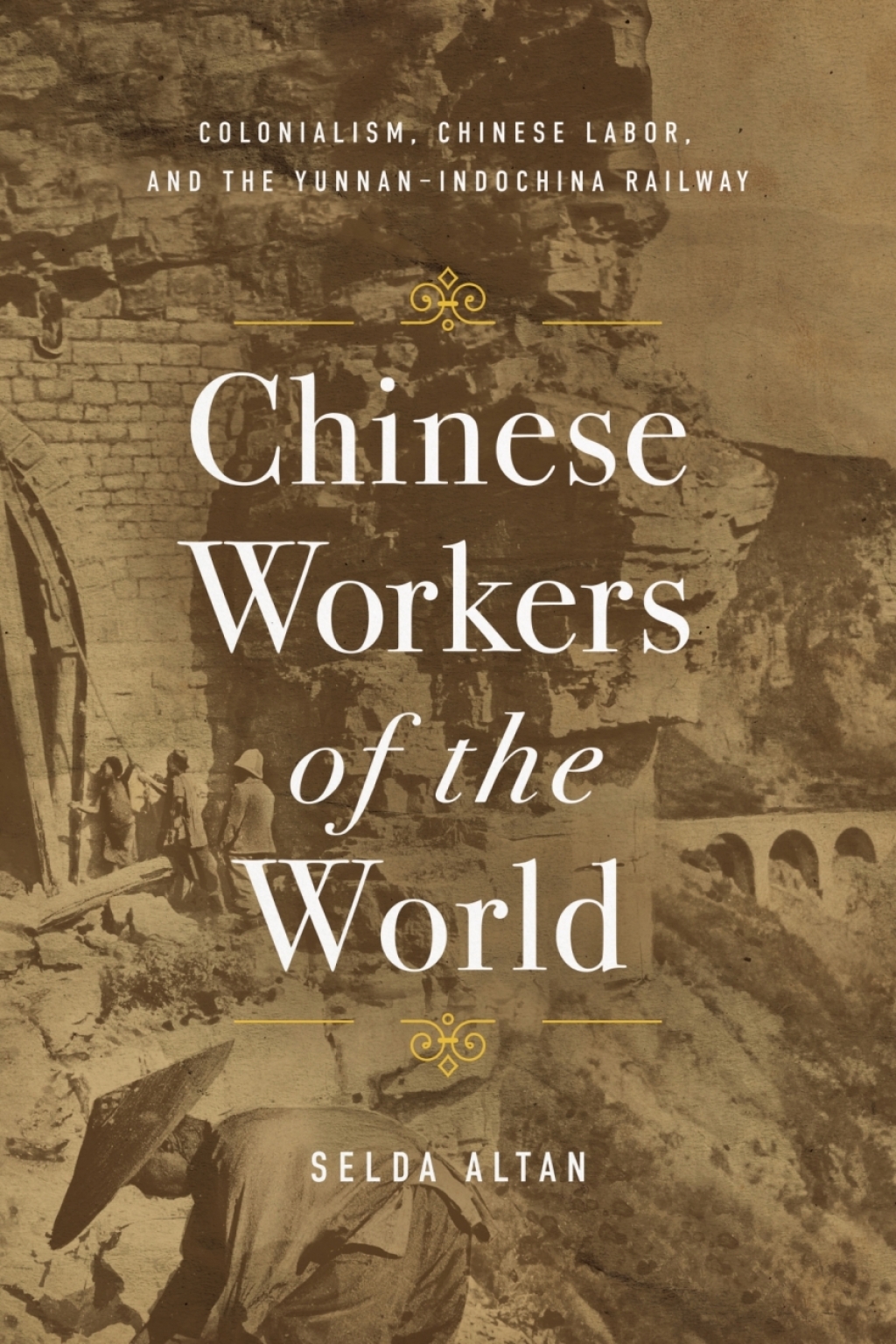 Chinese Workers of the World Colonialism, Chinese Labor, and the Yunnan–Indochina Railway 1st Edition