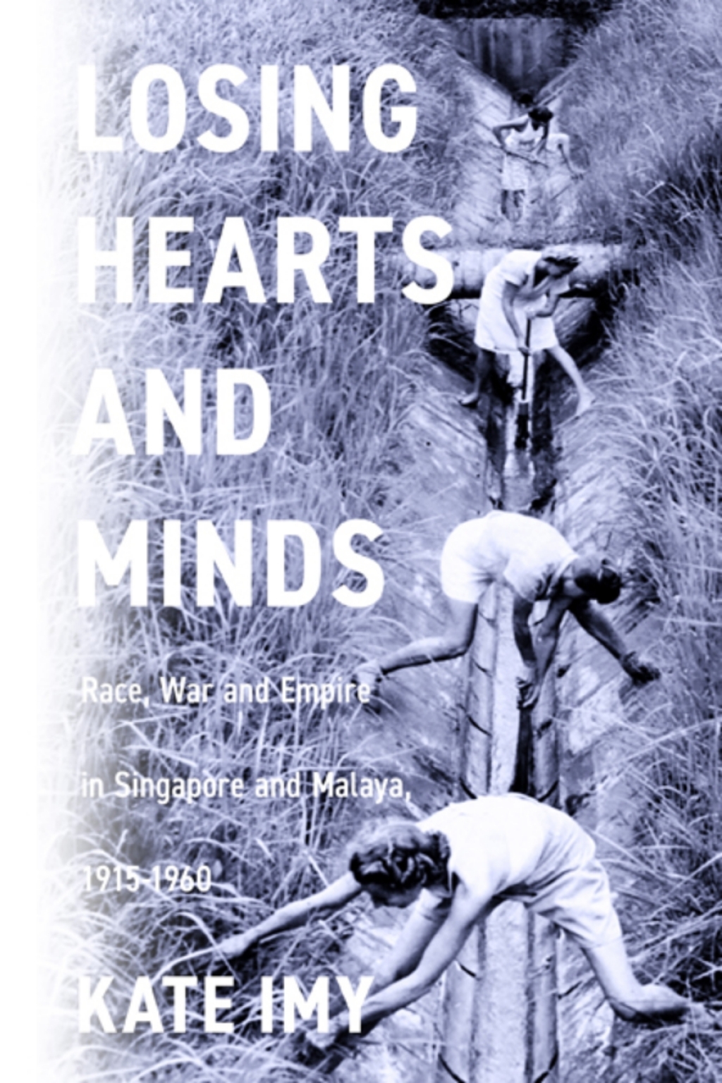 Losing Hearts and Minds Race, War, and Empire in Singapore and Malaya, 1915–1960 1st Edition