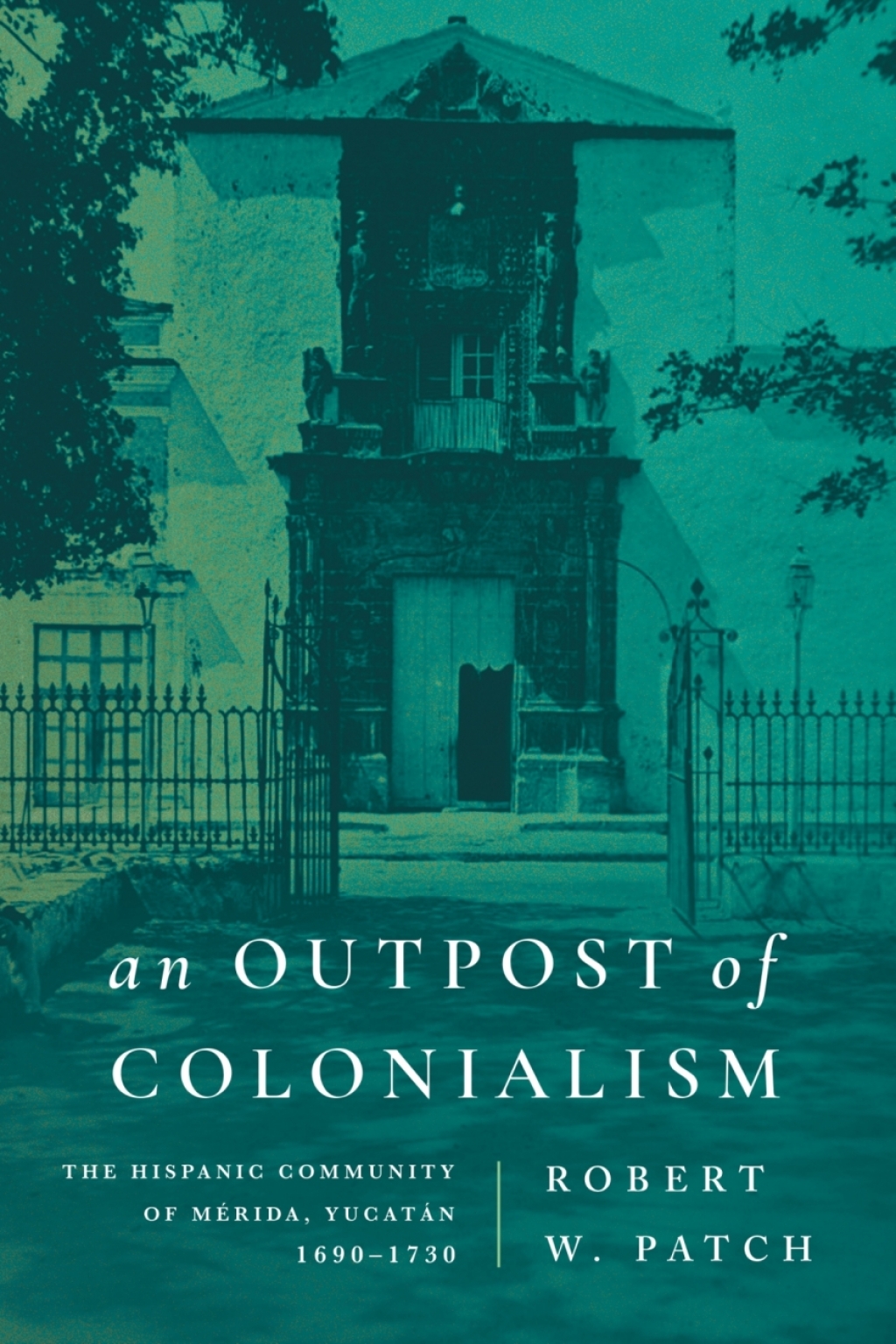 An Outpost of Colonialism The Hispanic Community of Mérida, Yucatán, 1690–1730 1st Edition