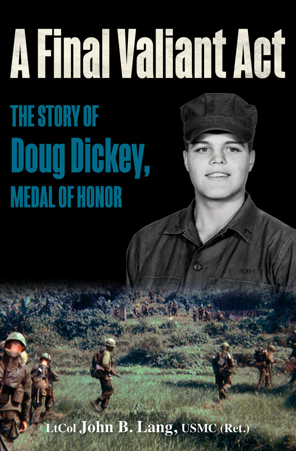 A Final Valiant Act The Story of Doug Dickey, Medal of Honor