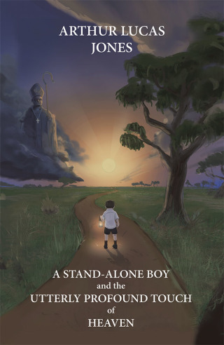 Cover image: A Stand-Alone Boy and the Utterly Profound Touch of Heaven 9781504316798