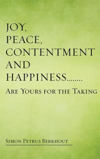 Cover image: Joy, Peace, Contentment and Happiness ……   Are Yours for the Taking 9781504330701