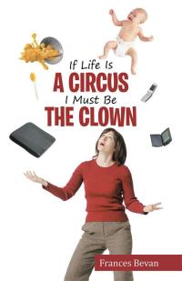 Cover image: If Life Is a Circus I Must Be the Clown 9781504337137