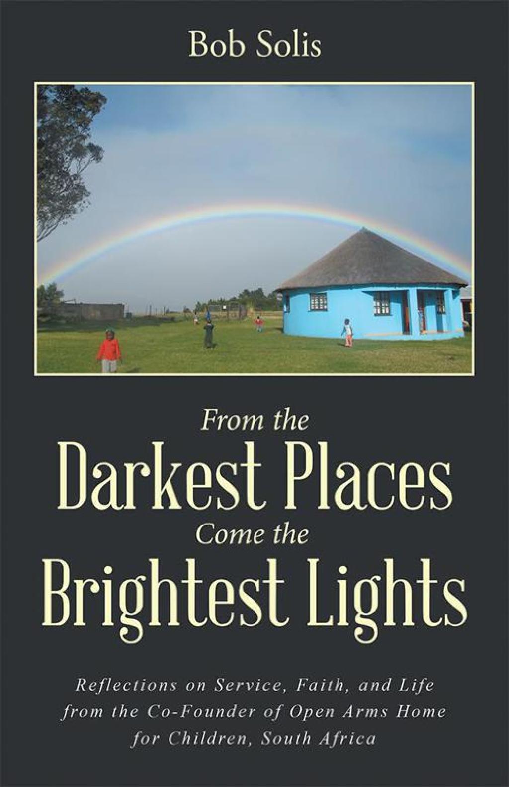 From the Darkest Places Come the Brightest Lights Reflections on Service, Faith, and Life from the Co-Founder of Open Arms Home for Children, South Africa