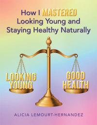 Cover image: How I Mastered Looking Young and Staying Healthy Naturally 9781504346283