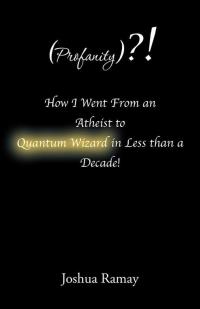 Omslagafbeelding: (Profanity)?! How I Went from an Atheist to Quantum Wizard in Less Than a Decade! 9781504347747