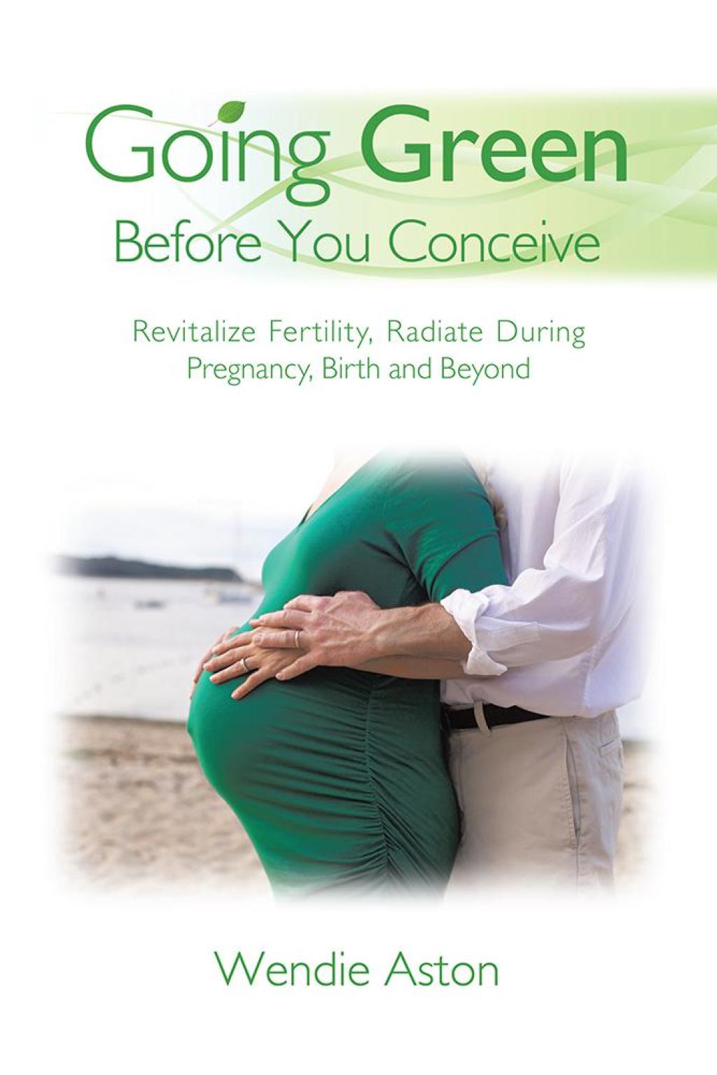 Going Green Before You Conceive Revitalize Fertility,Radiate During Pregnancy, Birth and Beyond