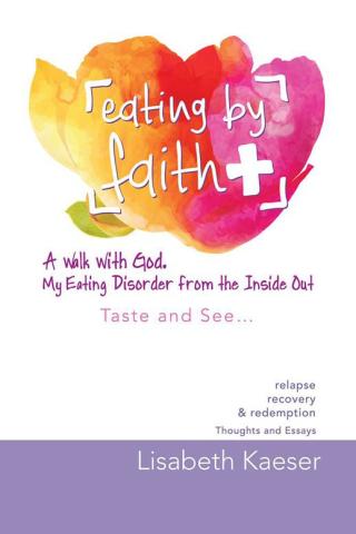 Cover image: Eating by Faith: a Walk with God.  My Eating Disorder from the Inside Out 9781504355599