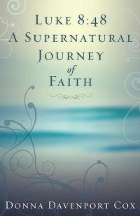 Imagen de portada: Luke 8:48 a Supernatural Journey of Faith 9781504365642