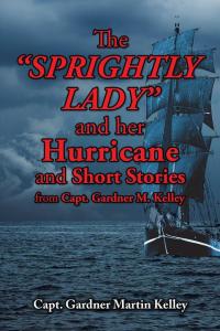 Cover image: The Sprightly Lady and Her Hurricane and Short Stories from Capt. Gardner M. Kelley 9781504924849