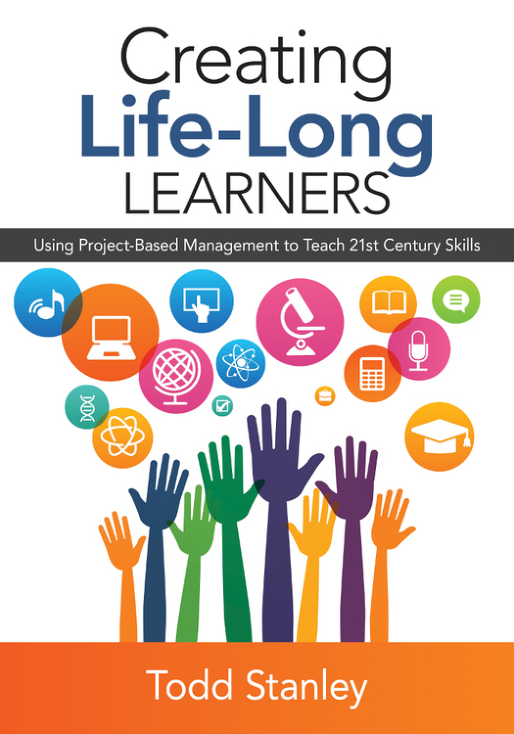 Creating Life-Long Learners Using Project-Based Management to Teach 21st Century Skills 1st Edition