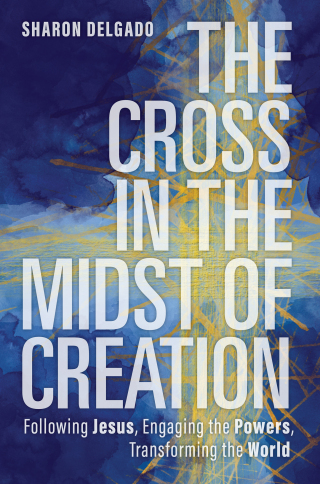 Cover image: The Cross in the Midst of Creation: Following Jesus, Engaging the Powers, Transforming the World 9781506471693