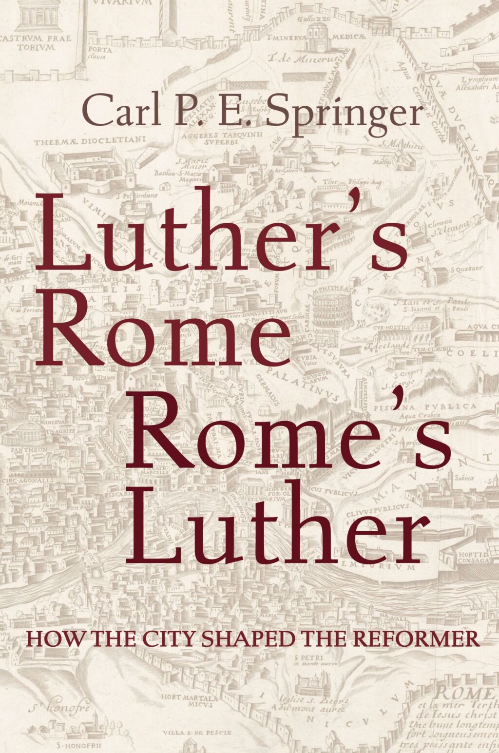 Luther’s Rome, Rome’s Luther How the City Shaped the Reformer
