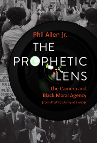 Cover image: The Prophetic Lens: The Camera and Black Moral Agency from MLK to Darnella Frazier 9781506484198