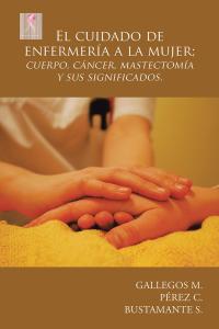 Imagen de portada: El Cuidado De Enfermería a La Mujer; Cuerpo, Cáncer,  Mastectomía Y Sus Significados. 9781506516523