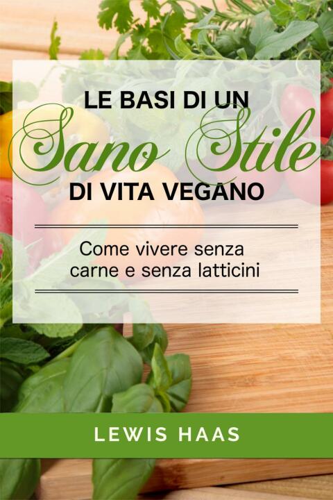 Le basi di un sano stile di vita vegano. Come vivere senza carne e senza latticini - FULL INSTANT DOWNLOAD | PDF DOCX EPUB
