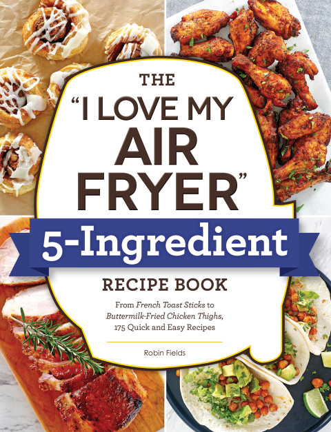 The "I Love My Air Fryer" 5-Ingredient Recipe Book: From French Toast Sticks to Buttermilk-Fried Chicken Thighs, 175 Quick and Easy Recipes - FULL INSTANT DOWNLOAD | PDF DOCX EPUB