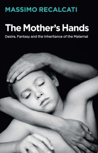 Cover image: The Mother's Hands: Desire, Fantasy and the Inheritance of the Maternal 1st edition 9781509531677