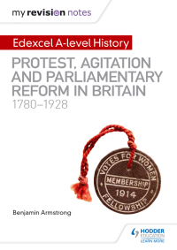 Cover image: My Revision Notes: Edexcel A-level History: Protest, Agitation and Parliamentary Reform in Britain 1780-1928 9781510418011