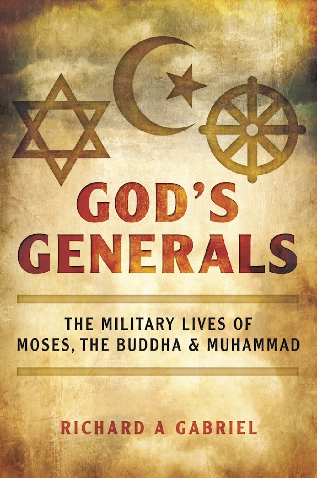God’s Generals The Military Lives of Moses, the Buddha, and Muhammad