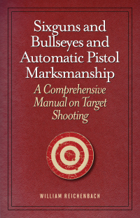 Omslagafbeelding: Sixguns and Bullseyes and Automatic Pistol Marksmanship 9781620873724
