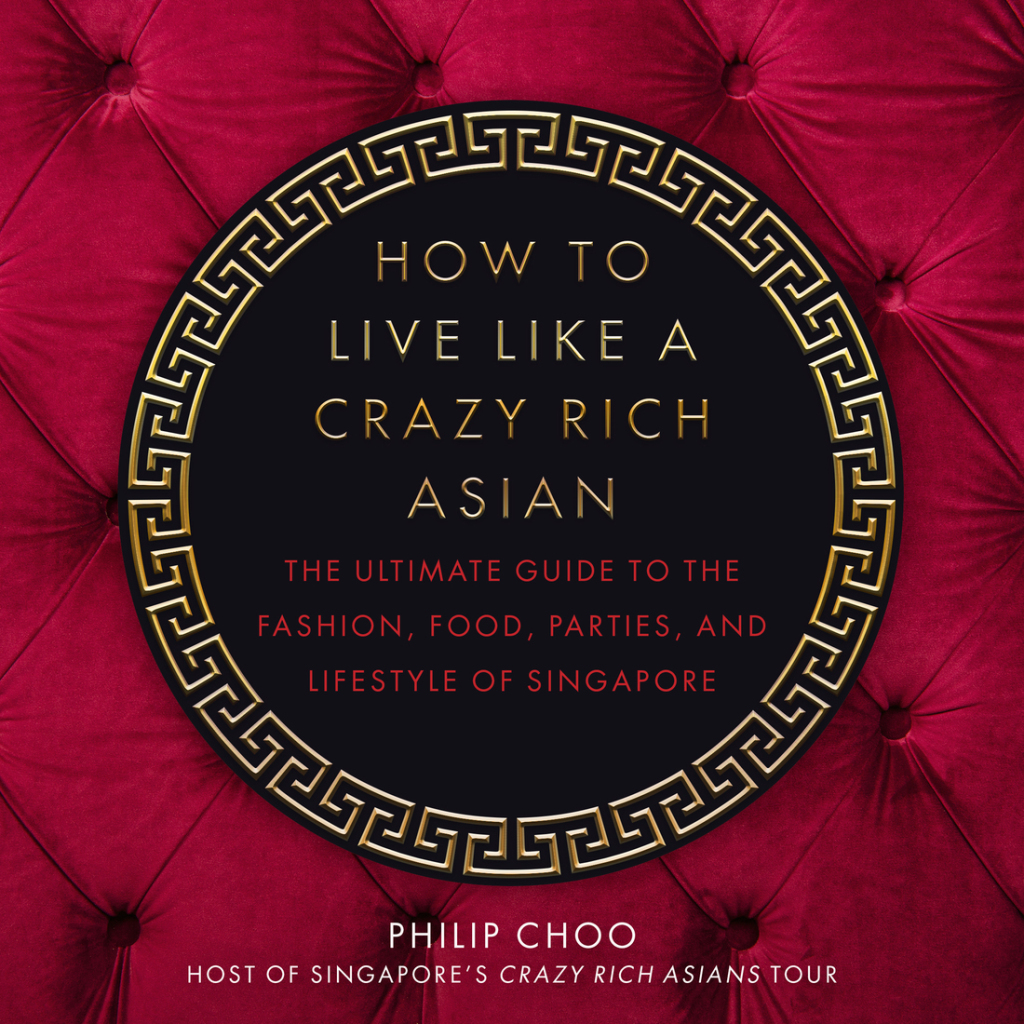 How to Live Like a Crazy Rich Asian The Ultimate Guide to the Fashion, Food, Parties, and Lifestyle of Singapore