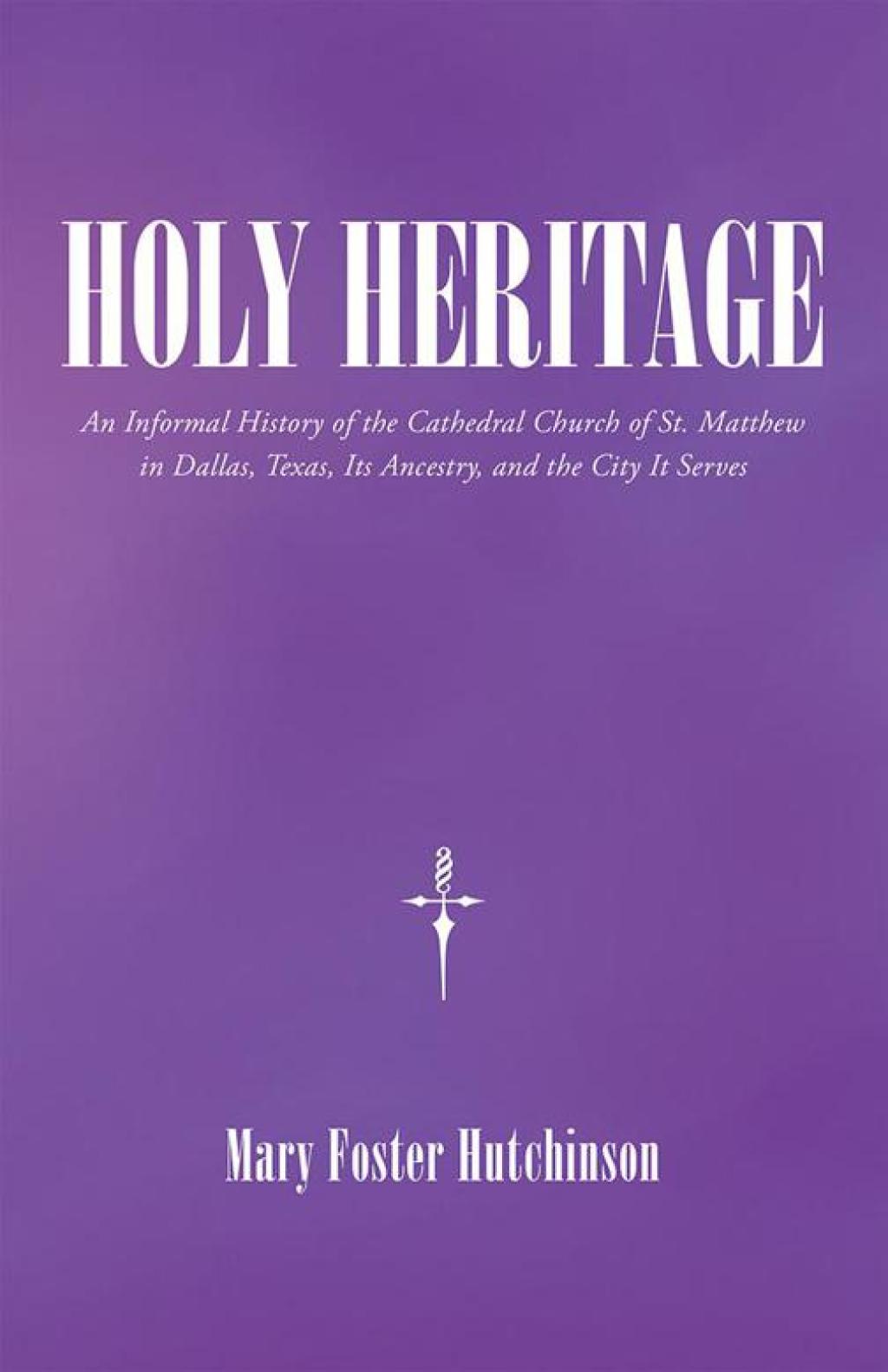 Holy Heritage An Informal History of the Cathedral Church of St. Matthew in Dallas, Texas, Its Ancestry, and the City It Serves