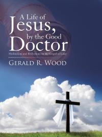 Imagen de portada: A Life of Jesus, by the Good Doctor 9781512774634