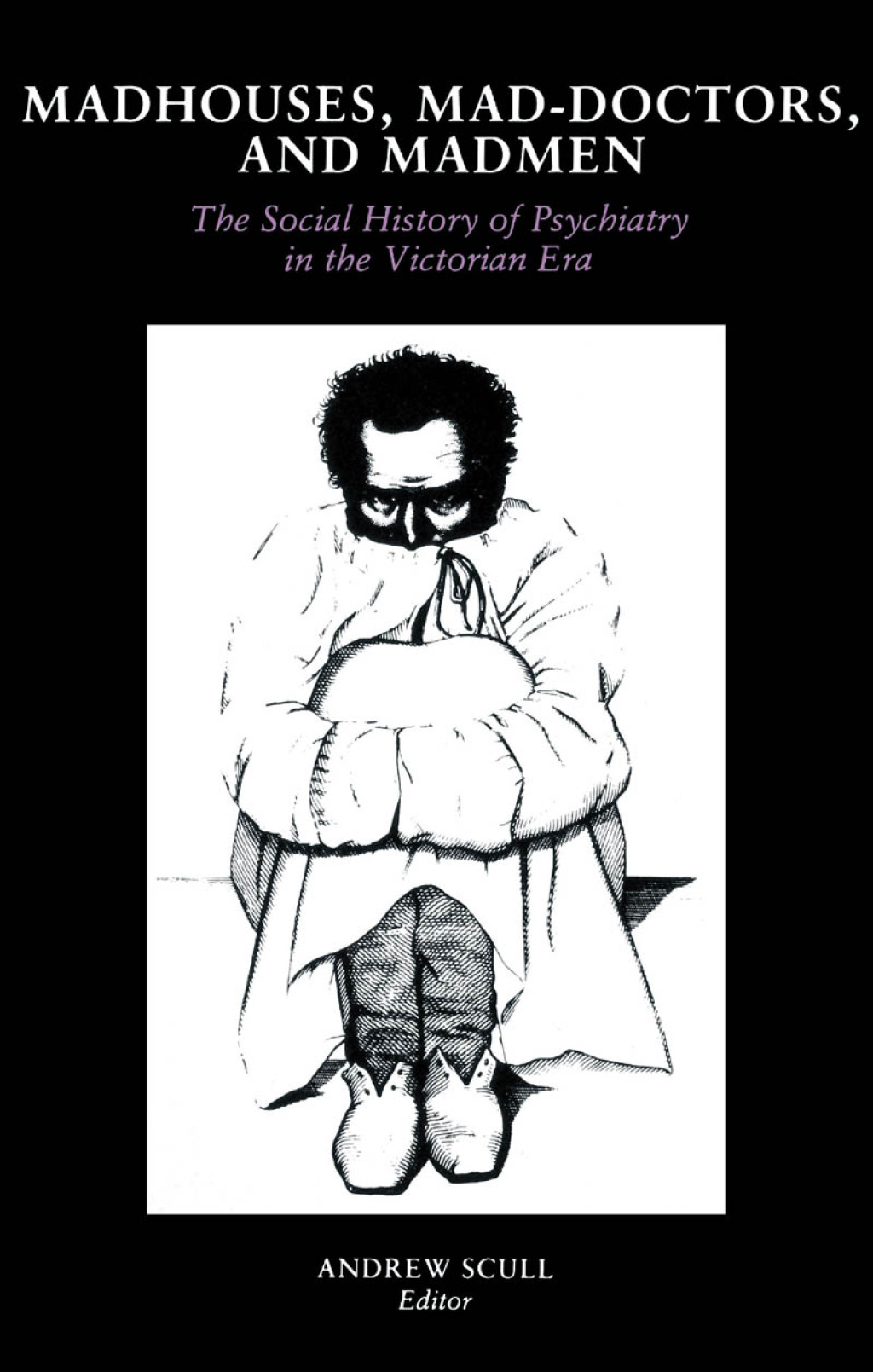 Madhouses, Mad-Doctors, and Madmen The Social History of Psychiatry in the Victorian Era