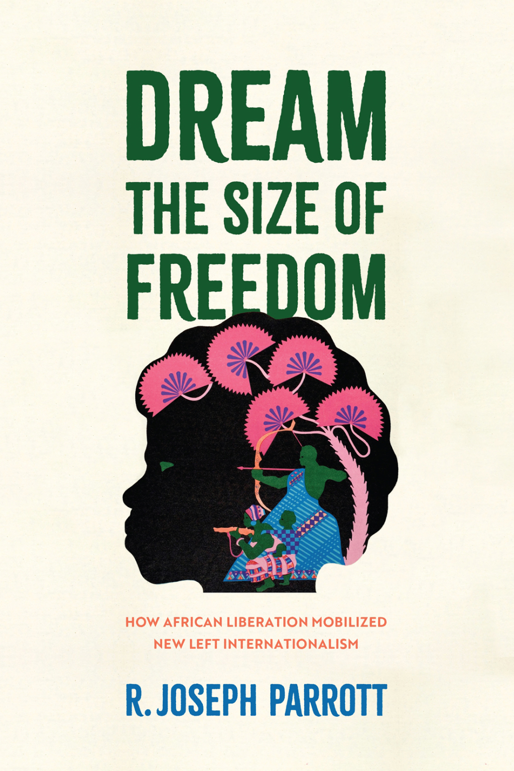Dream the Size of Freedom How African Liberation Mobilized New Left Internationalism