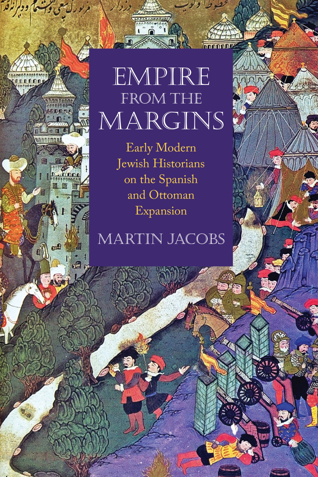 Empire from the Margins Early Modern Jewish Historians on the Spanish and Ottoman Expansion