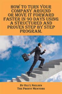 Cover image: How to Turn Your Company Around or Move It Forward Faster in 90 Days Using a Structured and Proven Step by Step Program 9781514444757