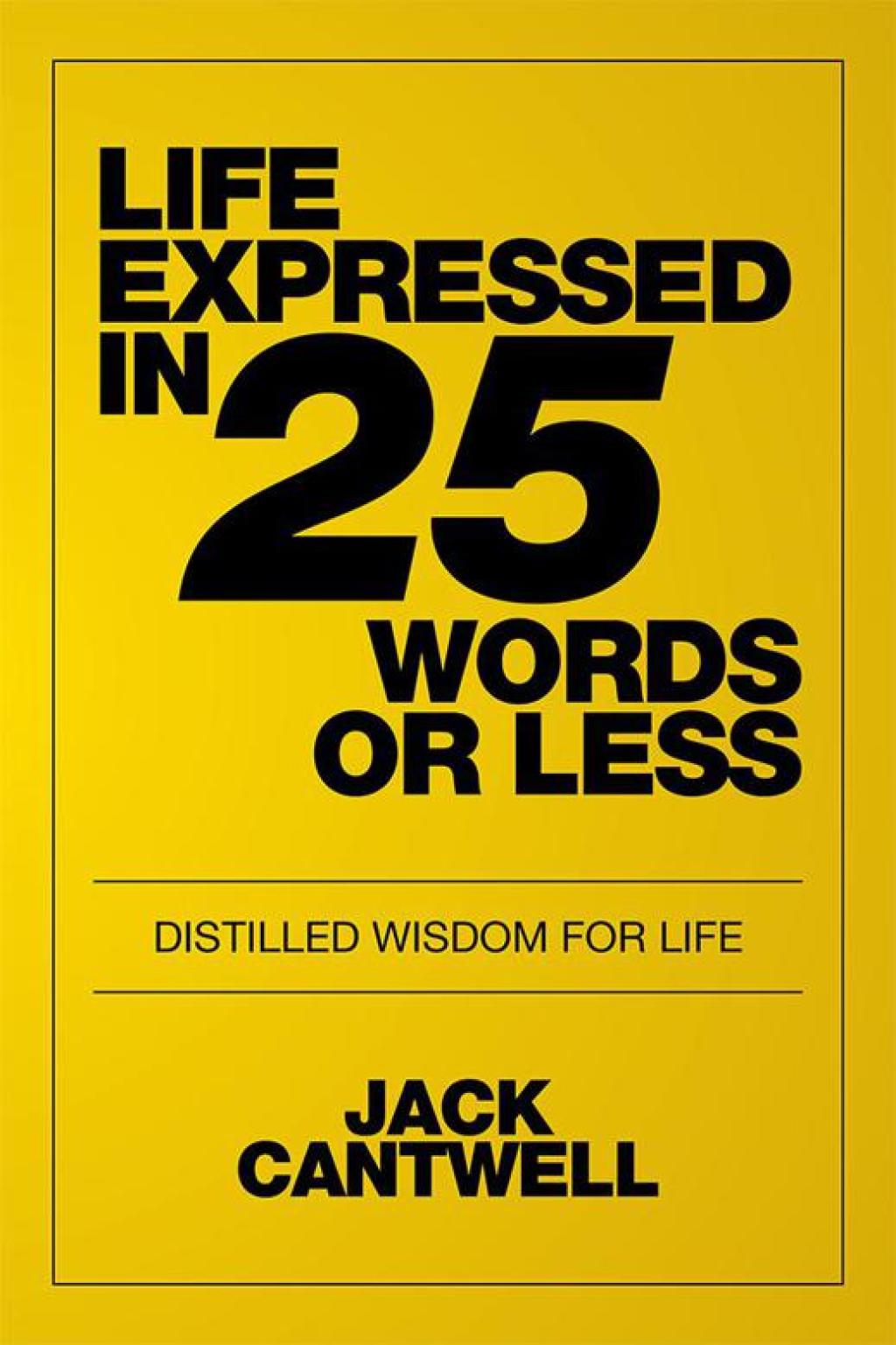 Life Expressed in 25 Words or Less Distilled Wisdom for Life