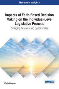 Cover image: Impacts of Faith-Based Decision Making on the Individual-Level Legislative Process: Emerging Research and Opportunities 9781522523888